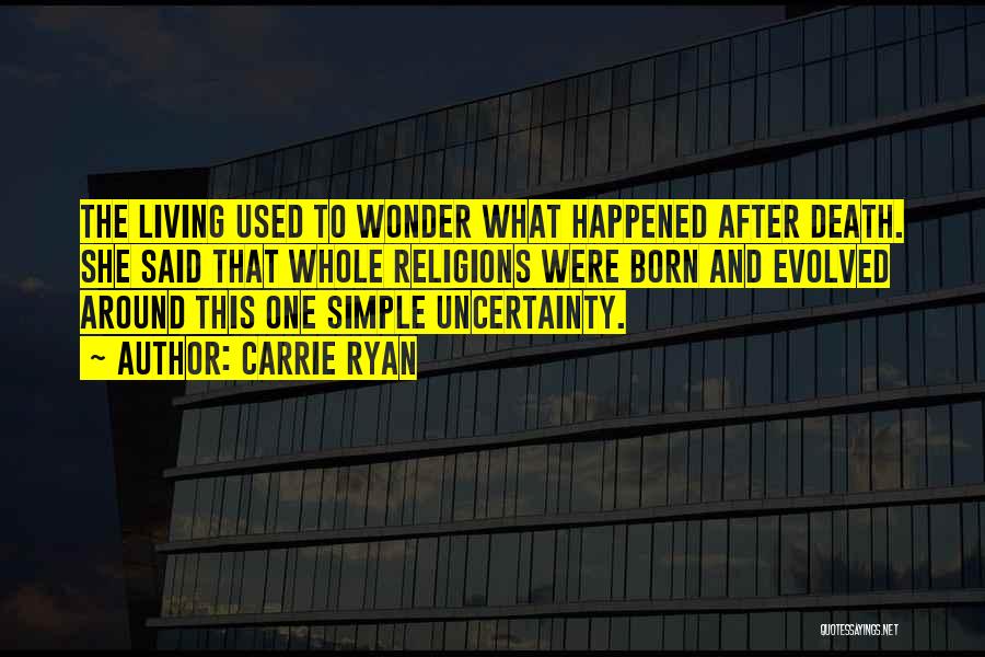 Carrie Ryan Quotes: The Living Used To Wonder What Happened After Death. She Said That Whole Religions Were Born And Evolved Around This