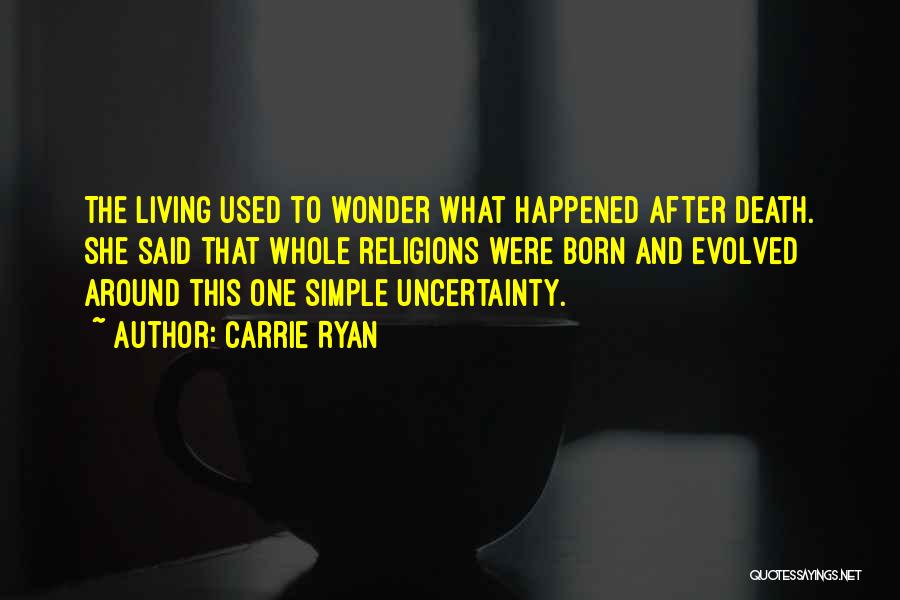 Carrie Ryan Quotes: The Living Used To Wonder What Happened After Death. She Said That Whole Religions Were Born And Evolved Around This