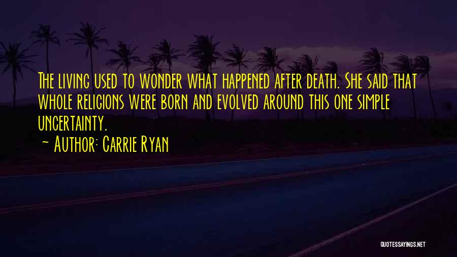 Carrie Ryan Quotes: The Living Used To Wonder What Happened After Death. She Said That Whole Religions Were Born And Evolved Around This