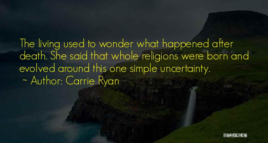 Carrie Ryan Quotes: The Living Used To Wonder What Happened After Death. She Said That Whole Religions Were Born And Evolved Around This