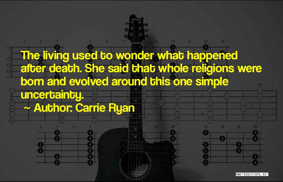 Carrie Ryan Quotes: The Living Used To Wonder What Happened After Death. She Said That Whole Religions Were Born And Evolved Around This