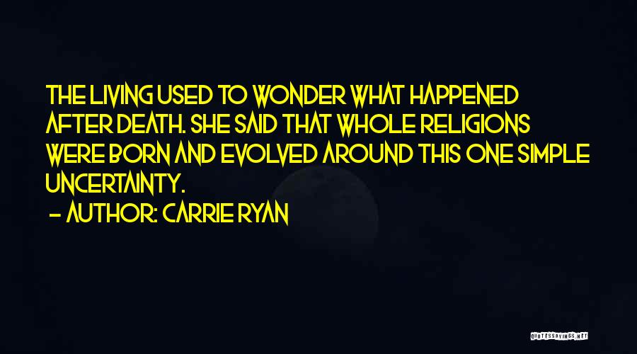 Carrie Ryan Quotes: The Living Used To Wonder What Happened After Death. She Said That Whole Religions Were Born And Evolved Around This