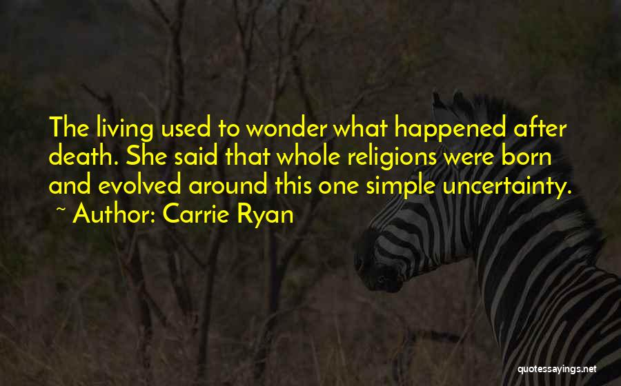 Carrie Ryan Quotes: The Living Used To Wonder What Happened After Death. She Said That Whole Religions Were Born And Evolved Around This