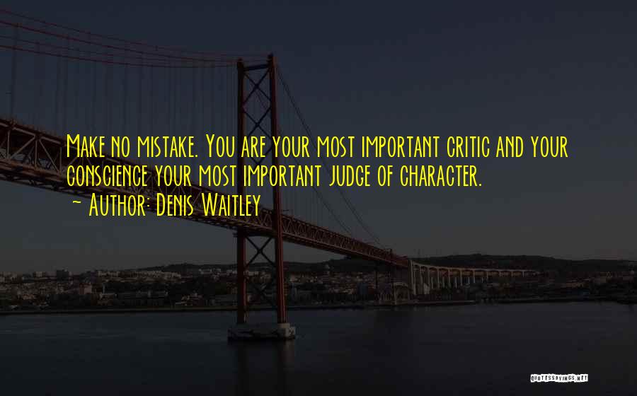 Denis Waitley Quotes: Make No Mistake. You Are Your Most Important Critic And Your Conscience Your Most Important Judge Of Character.