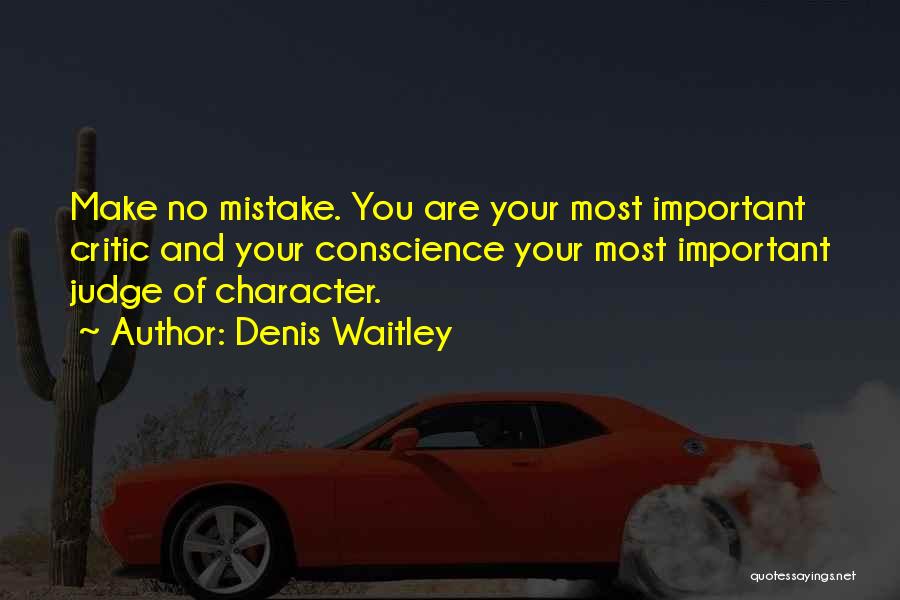 Denis Waitley Quotes: Make No Mistake. You Are Your Most Important Critic And Your Conscience Your Most Important Judge Of Character.