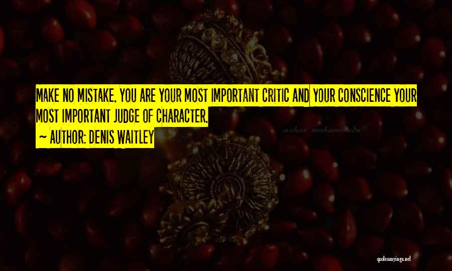 Denis Waitley Quotes: Make No Mistake. You Are Your Most Important Critic And Your Conscience Your Most Important Judge Of Character.