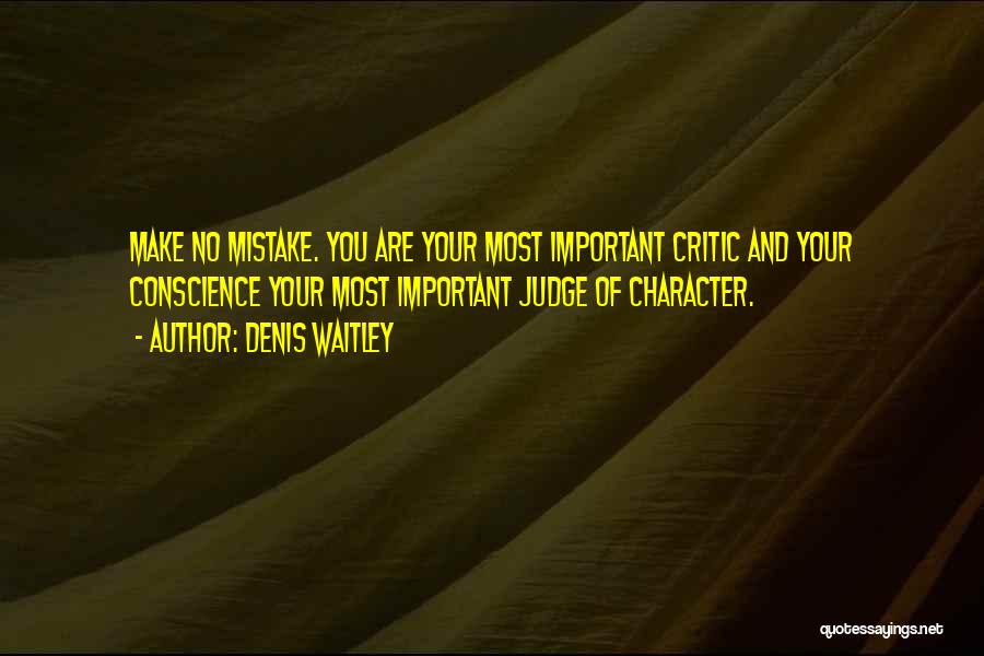Denis Waitley Quotes: Make No Mistake. You Are Your Most Important Critic And Your Conscience Your Most Important Judge Of Character.