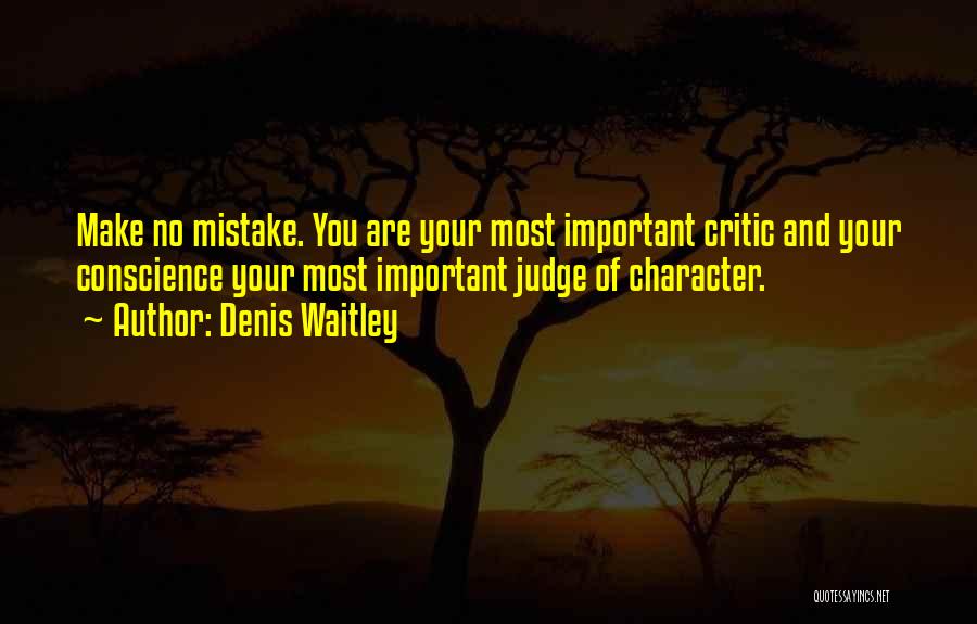 Denis Waitley Quotes: Make No Mistake. You Are Your Most Important Critic And Your Conscience Your Most Important Judge Of Character.