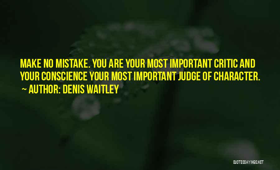 Denis Waitley Quotes: Make No Mistake. You Are Your Most Important Critic And Your Conscience Your Most Important Judge Of Character.