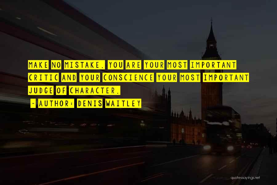 Denis Waitley Quotes: Make No Mistake. You Are Your Most Important Critic And Your Conscience Your Most Important Judge Of Character.