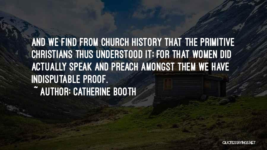 Catherine Booth Quotes: And We Find From Church History That The Primitive Christians Thus Understood It; For That Women Did Actually Speak And