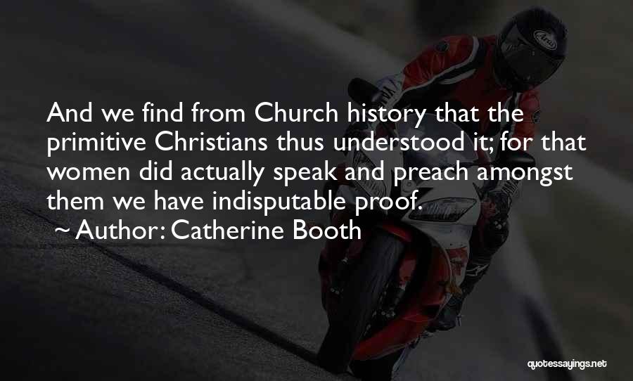 Catherine Booth Quotes: And We Find From Church History That The Primitive Christians Thus Understood It; For That Women Did Actually Speak And