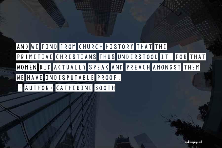 Catherine Booth Quotes: And We Find From Church History That The Primitive Christians Thus Understood It; For That Women Did Actually Speak And