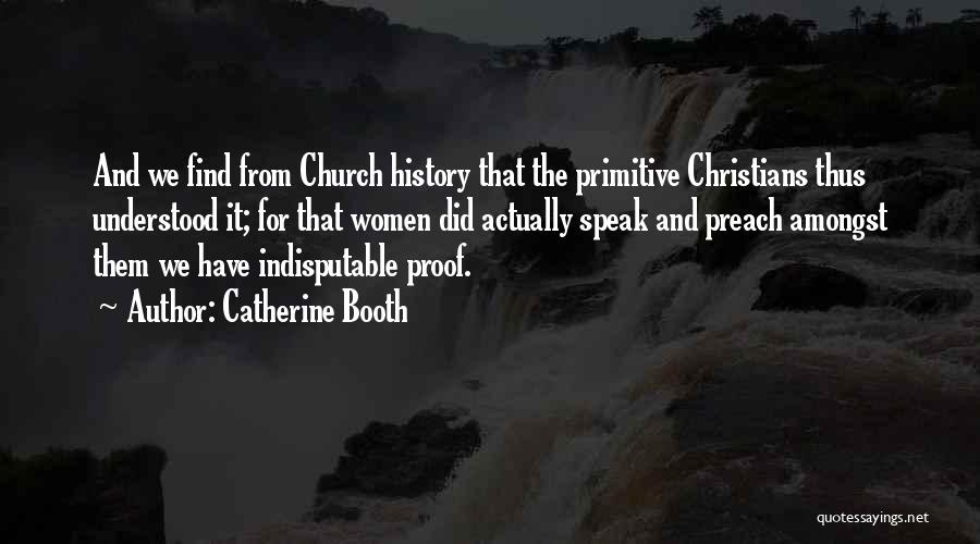 Catherine Booth Quotes: And We Find From Church History That The Primitive Christians Thus Understood It; For That Women Did Actually Speak And