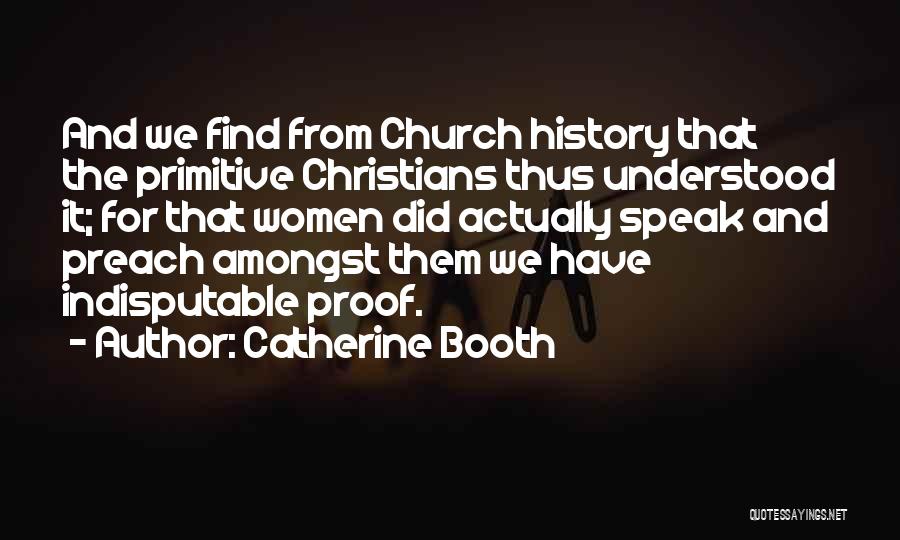 Catherine Booth Quotes: And We Find From Church History That The Primitive Christians Thus Understood It; For That Women Did Actually Speak And