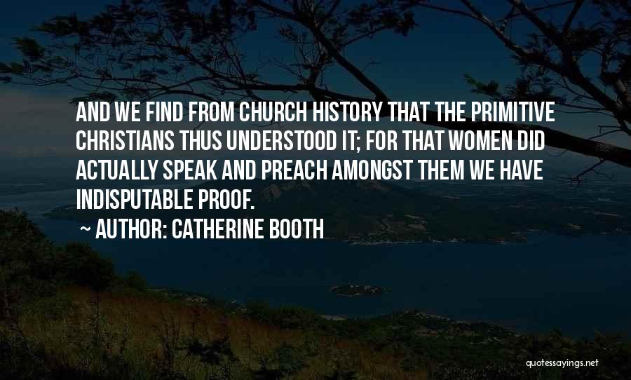 Catherine Booth Quotes: And We Find From Church History That The Primitive Christians Thus Understood It; For That Women Did Actually Speak And