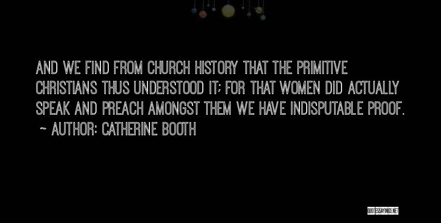 Catherine Booth Quotes: And We Find From Church History That The Primitive Christians Thus Understood It; For That Women Did Actually Speak And