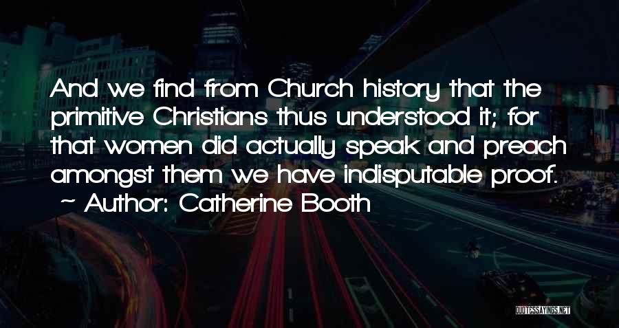 Catherine Booth Quotes: And We Find From Church History That The Primitive Christians Thus Understood It; For That Women Did Actually Speak And