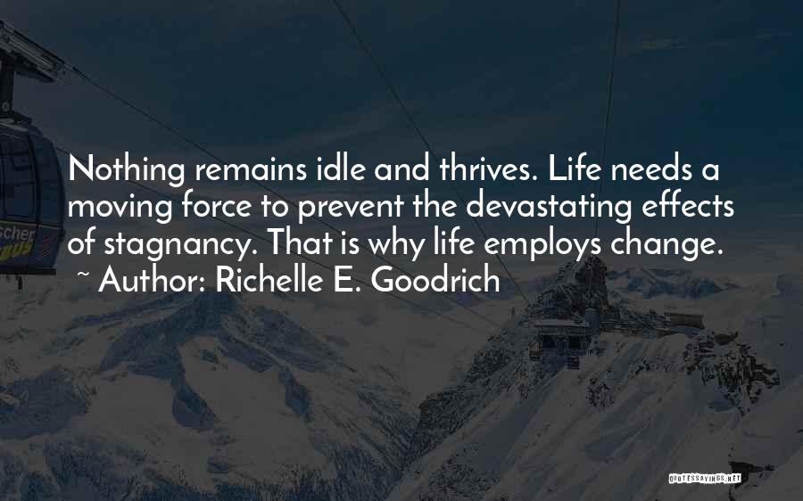 Richelle E. Goodrich Quotes: Nothing Remains Idle And Thrives. Life Needs A Moving Force To Prevent The Devastating Effects Of Stagnancy. That Is Why