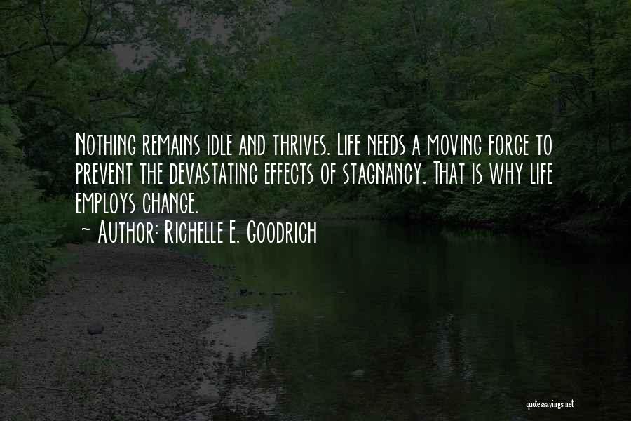 Richelle E. Goodrich Quotes: Nothing Remains Idle And Thrives. Life Needs A Moving Force To Prevent The Devastating Effects Of Stagnancy. That Is Why