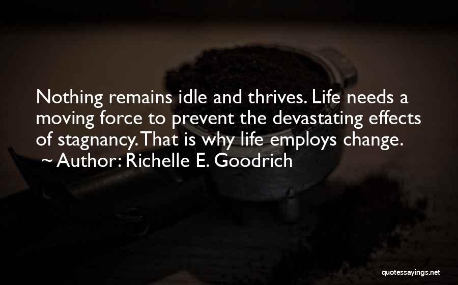 Richelle E. Goodrich Quotes: Nothing Remains Idle And Thrives. Life Needs A Moving Force To Prevent The Devastating Effects Of Stagnancy. That Is Why