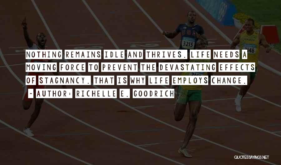 Richelle E. Goodrich Quotes: Nothing Remains Idle And Thrives. Life Needs A Moving Force To Prevent The Devastating Effects Of Stagnancy. That Is Why