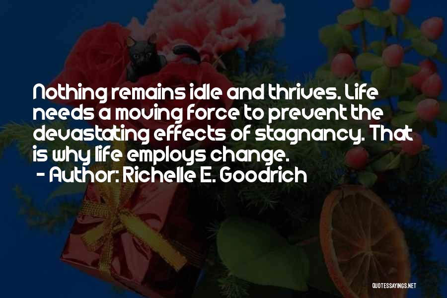 Richelle E. Goodrich Quotes: Nothing Remains Idle And Thrives. Life Needs A Moving Force To Prevent The Devastating Effects Of Stagnancy. That Is Why