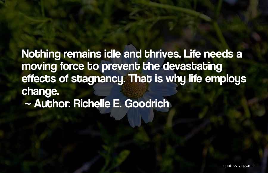 Richelle E. Goodrich Quotes: Nothing Remains Idle And Thrives. Life Needs A Moving Force To Prevent The Devastating Effects Of Stagnancy. That Is Why