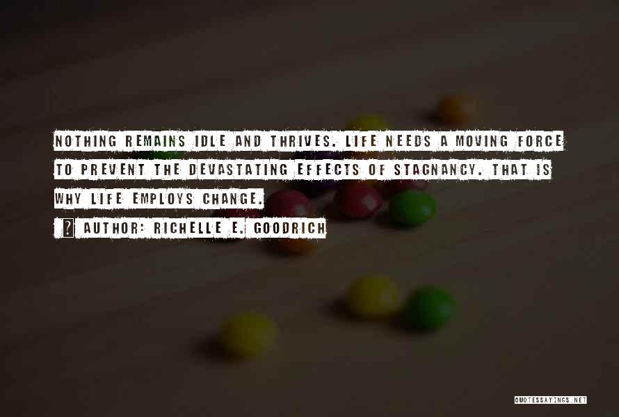 Richelle E. Goodrich Quotes: Nothing Remains Idle And Thrives. Life Needs A Moving Force To Prevent The Devastating Effects Of Stagnancy. That Is Why