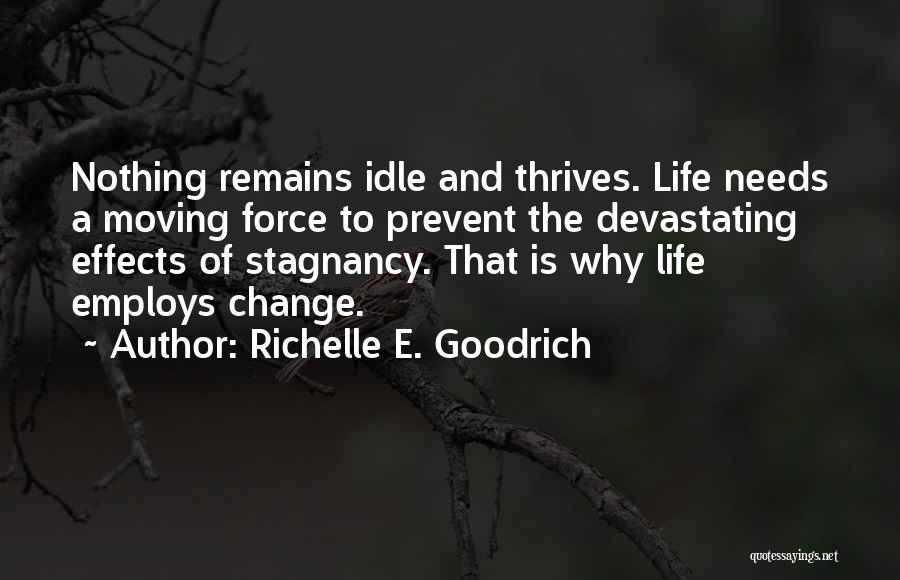 Richelle E. Goodrich Quotes: Nothing Remains Idle And Thrives. Life Needs A Moving Force To Prevent The Devastating Effects Of Stagnancy. That Is Why