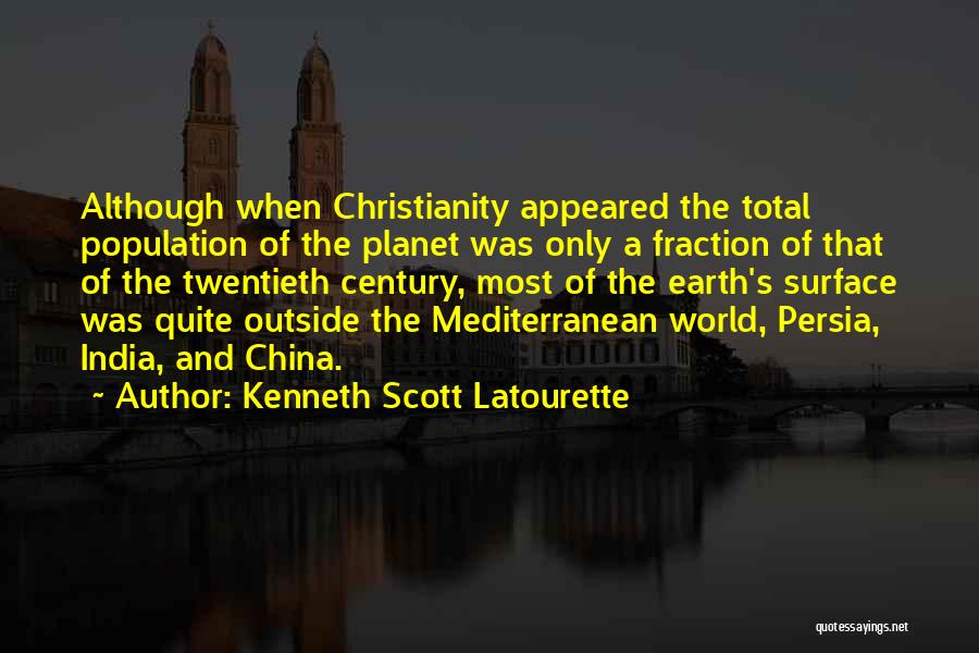 Kenneth Scott Latourette Quotes: Although When Christianity Appeared The Total Population Of The Planet Was Only A Fraction Of That Of The Twentieth Century,