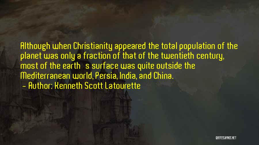 Kenneth Scott Latourette Quotes: Although When Christianity Appeared The Total Population Of The Planet Was Only A Fraction Of That Of The Twentieth Century,