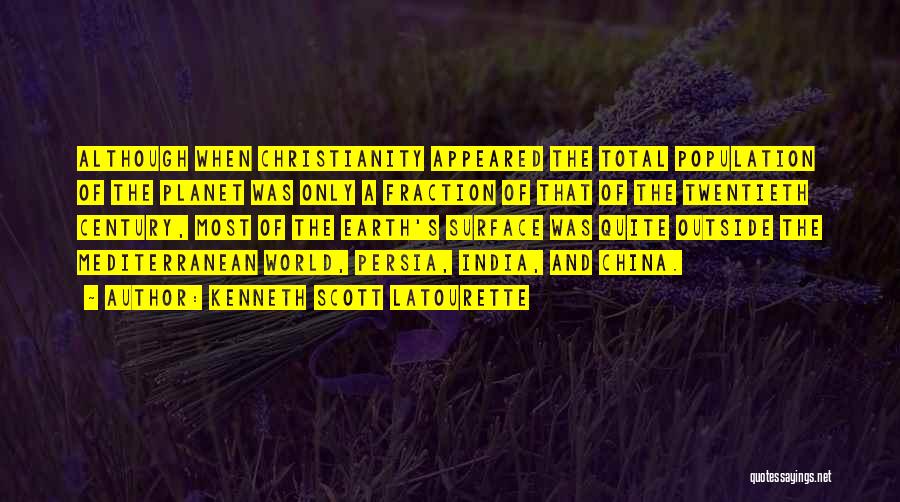 Kenneth Scott Latourette Quotes: Although When Christianity Appeared The Total Population Of The Planet Was Only A Fraction Of That Of The Twentieth Century,