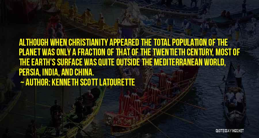 Kenneth Scott Latourette Quotes: Although When Christianity Appeared The Total Population Of The Planet Was Only A Fraction Of That Of The Twentieth Century,