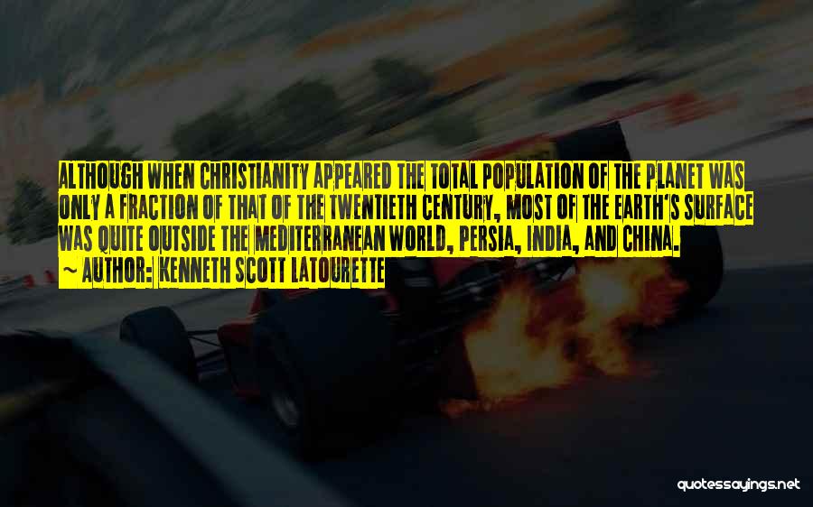 Kenneth Scott Latourette Quotes: Although When Christianity Appeared The Total Population Of The Planet Was Only A Fraction Of That Of The Twentieth Century,