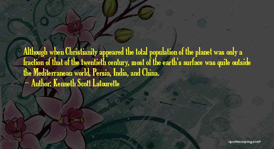 Kenneth Scott Latourette Quotes: Although When Christianity Appeared The Total Population Of The Planet Was Only A Fraction Of That Of The Twentieth Century,