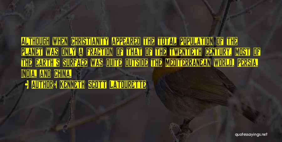 Kenneth Scott Latourette Quotes: Although When Christianity Appeared The Total Population Of The Planet Was Only A Fraction Of That Of The Twentieth Century,