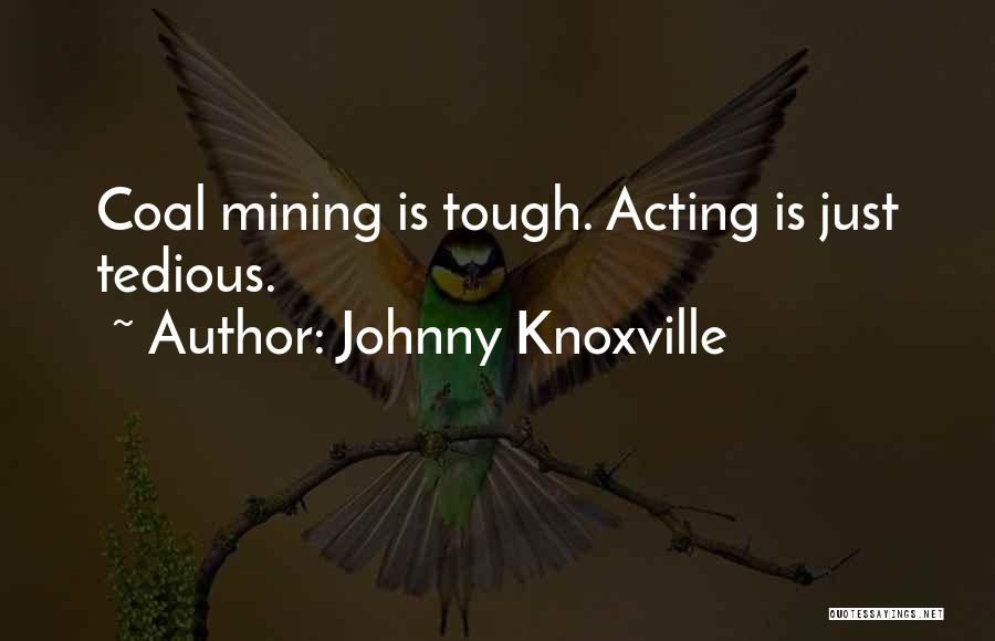 Johnny Knoxville Quotes: Coal Mining Is Tough. Acting Is Just Tedious.