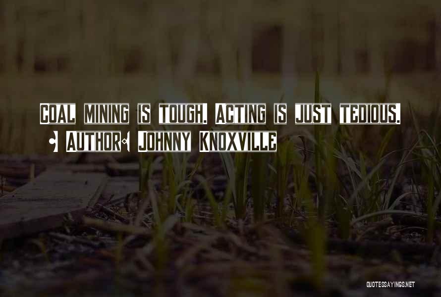 Johnny Knoxville Quotes: Coal Mining Is Tough. Acting Is Just Tedious.