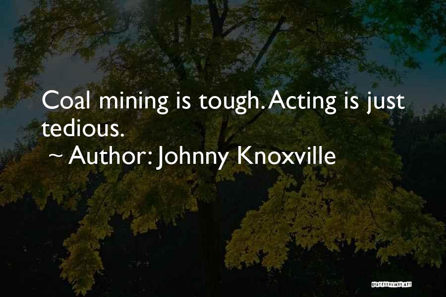 Johnny Knoxville Quotes: Coal Mining Is Tough. Acting Is Just Tedious.