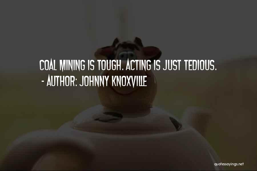 Johnny Knoxville Quotes: Coal Mining Is Tough. Acting Is Just Tedious.