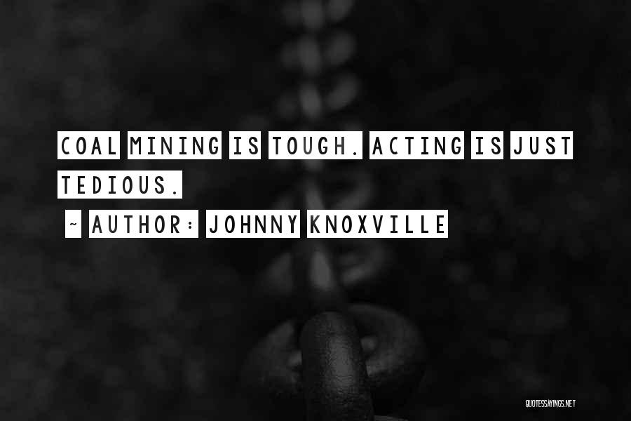 Johnny Knoxville Quotes: Coal Mining Is Tough. Acting Is Just Tedious.