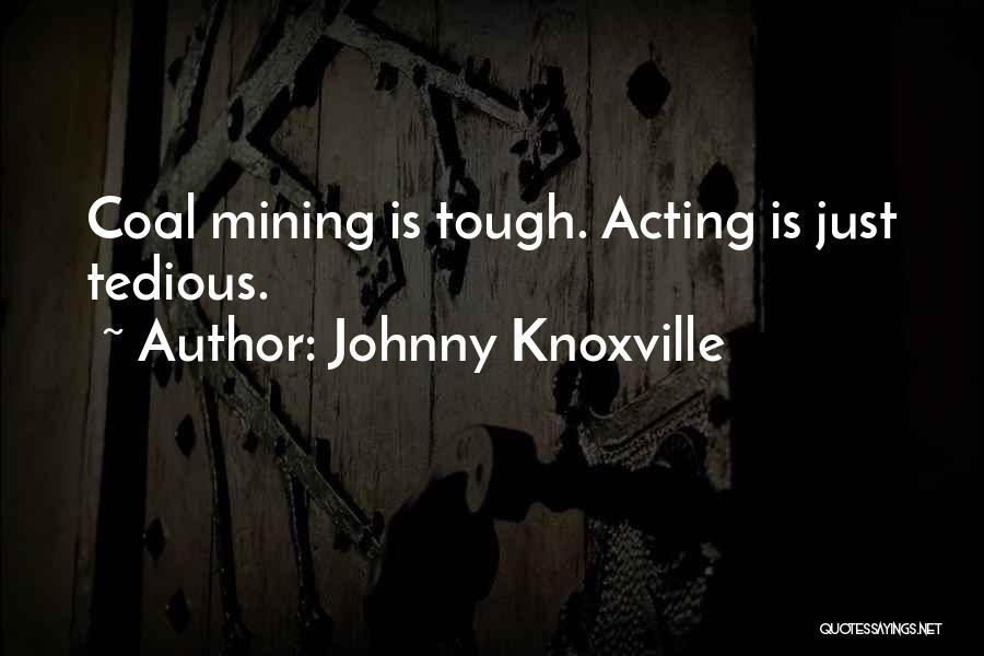 Johnny Knoxville Quotes: Coal Mining Is Tough. Acting Is Just Tedious.