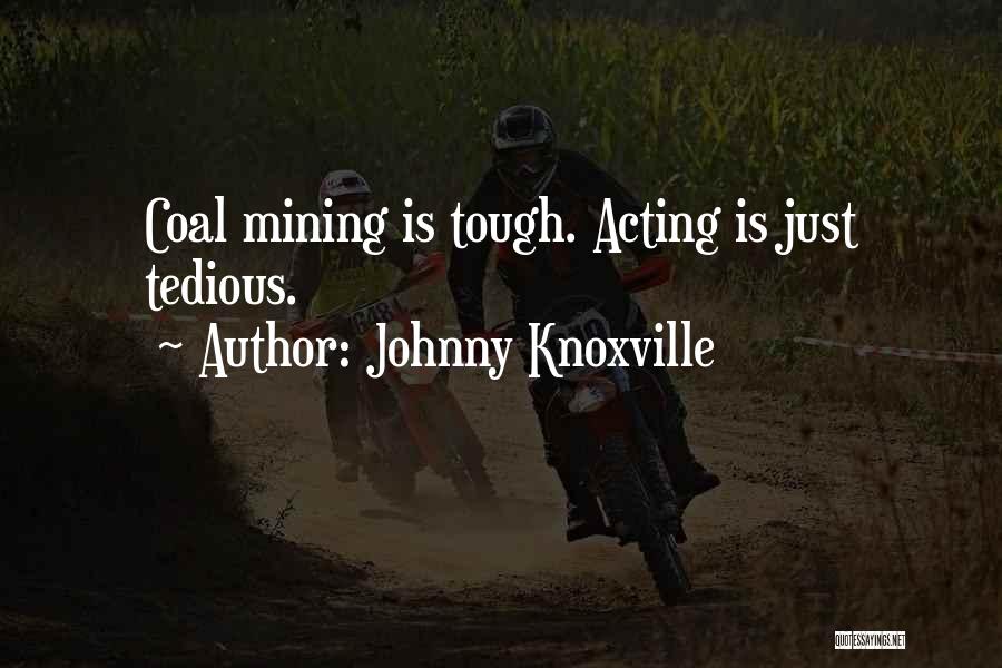 Johnny Knoxville Quotes: Coal Mining Is Tough. Acting Is Just Tedious.