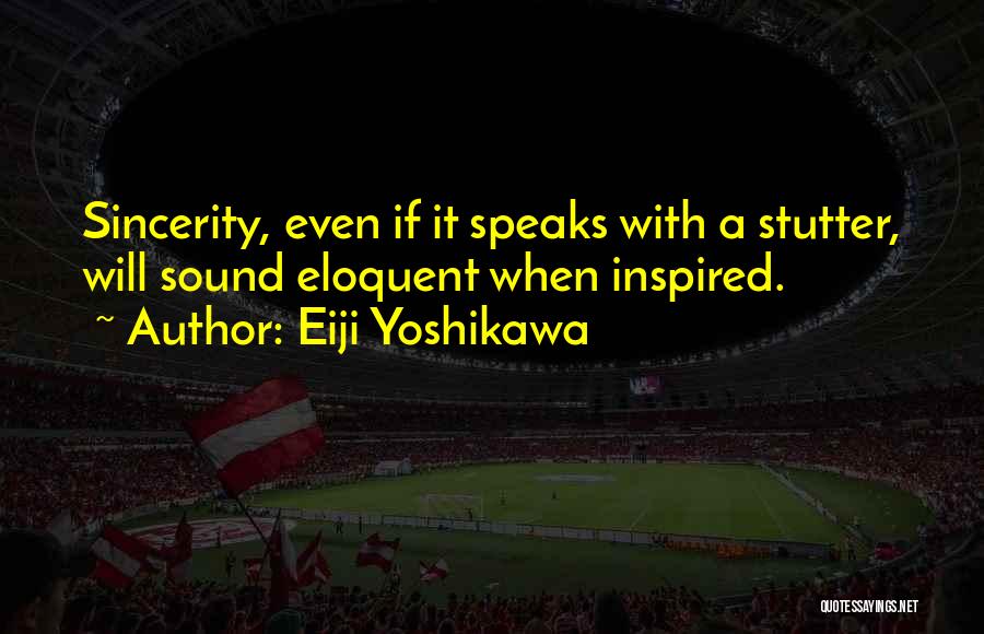 Eiji Yoshikawa Quotes: Sincerity, Even If It Speaks With A Stutter, Will Sound Eloquent When Inspired.