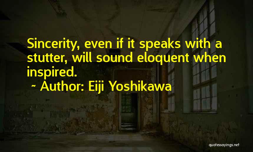 Eiji Yoshikawa Quotes: Sincerity, Even If It Speaks With A Stutter, Will Sound Eloquent When Inspired.