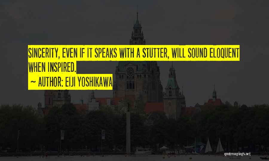 Eiji Yoshikawa Quotes: Sincerity, Even If It Speaks With A Stutter, Will Sound Eloquent When Inspired.