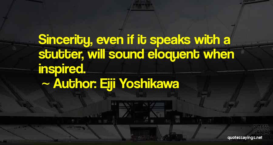 Eiji Yoshikawa Quotes: Sincerity, Even If It Speaks With A Stutter, Will Sound Eloquent When Inspired.