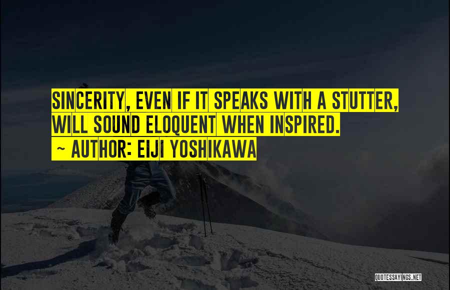 Eiji Yoshikawa Quotes: Sincerity, Even If It Speaks With A Stutter, Will Sound Eloquent When Inspired.