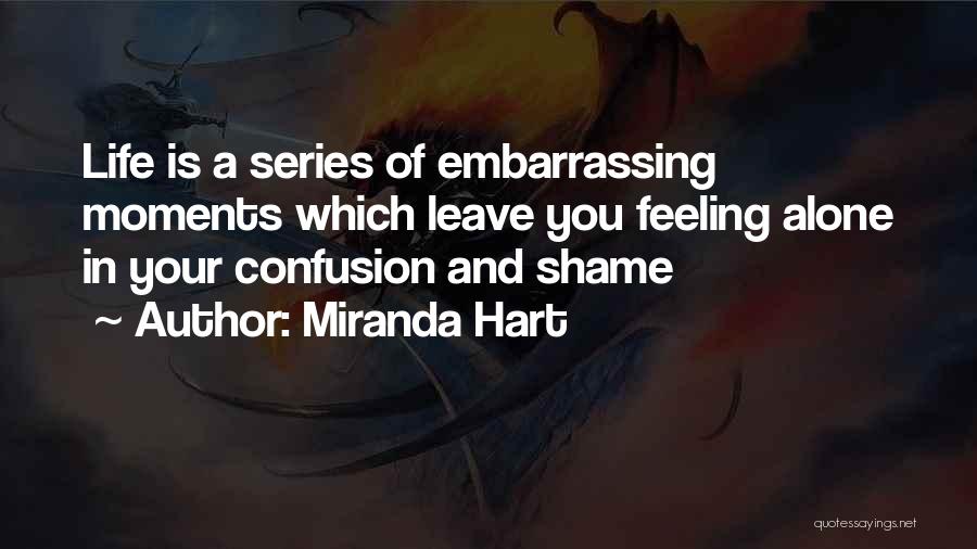 Miranda Hart Quotes: Life Is A Series Of Embarrassing Moments Which Leave You Feeling Alone In Your Confusion And Shame
